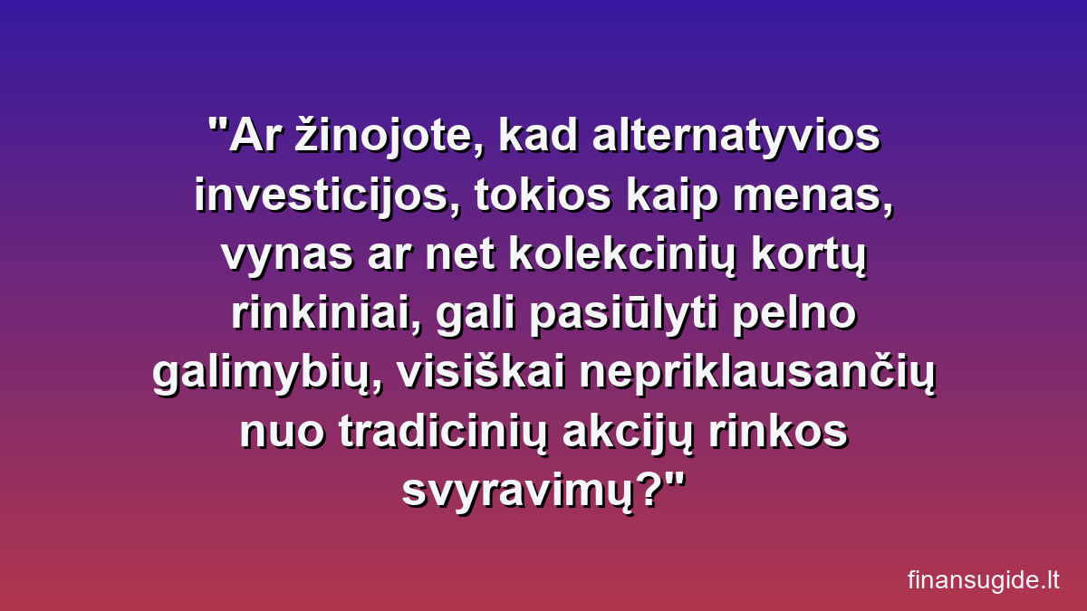 Ar žinojote, kad alternatyvios investicijos, tokios kaip menas, vynas ar net kolekcinių kortų rinkiniai, gali pasiūlyti pelno galimybių, visiškai nepriklausančių nuo tradicinių akcijų rinkos svyravimų?