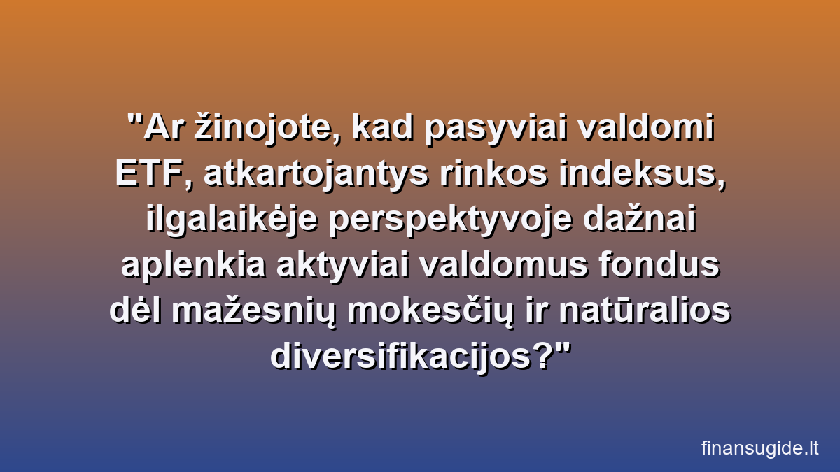 Ar žinojote, kad pasyviai valdomi ETF, atkartojantys rinkos indeksus, ilgalaikėje perspektyvoje dažnai aplenkia aktyviai valdomus fondus dėl mažesnių mokesčių ir natūralios diversifikacijos?