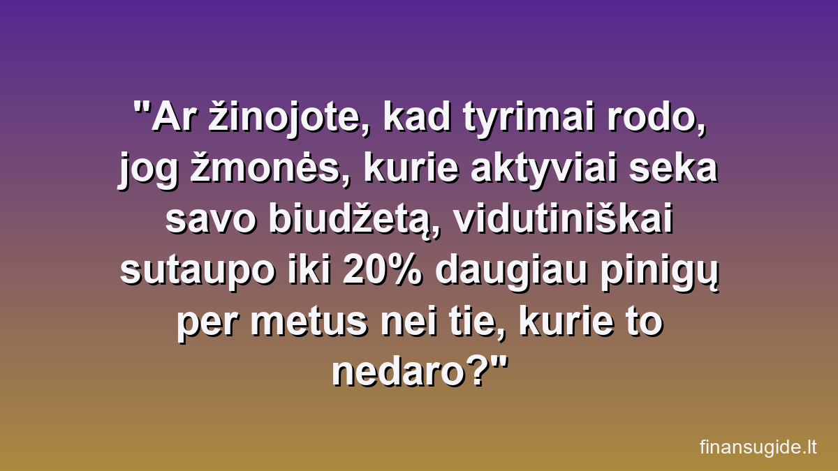Ar žinojote, kad tyrimai rodo, jog žmonės, kurie aktyviai seka savo biudžetą, vidutiniškai sutaupo iki 20% daugiau pinigų per metus nei tie, kurie to nedaro?