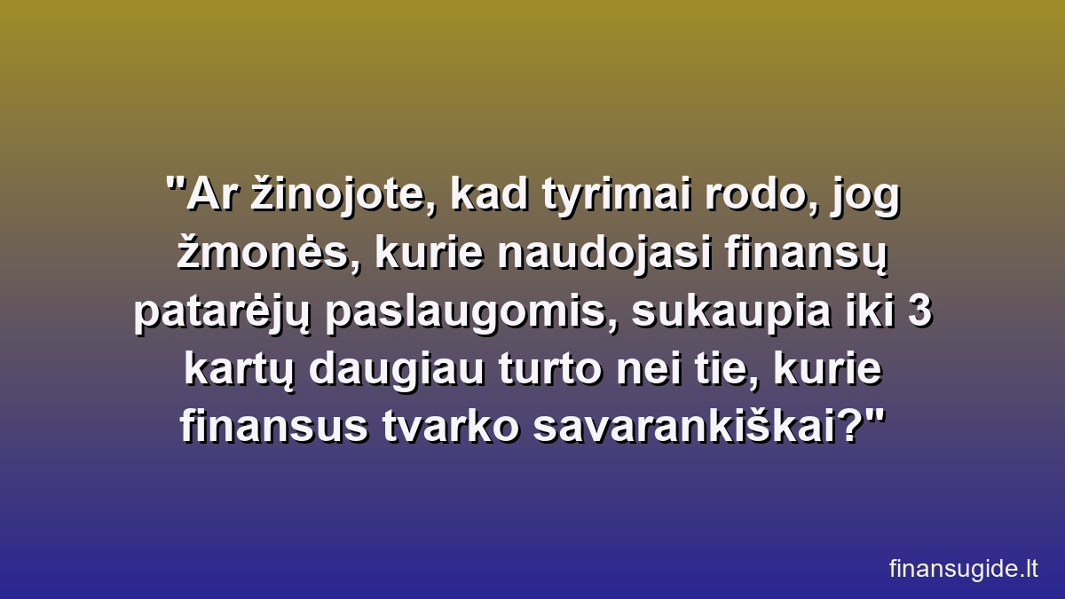 Ar žinojote, kad tyrimai rodo, jog žmonės, kurie naudojasi finansų patarėjų paslaugomis, sukaupia iki 3 kartų daugiau turto nei tie, kurie finansus tvarko savarankiškai?