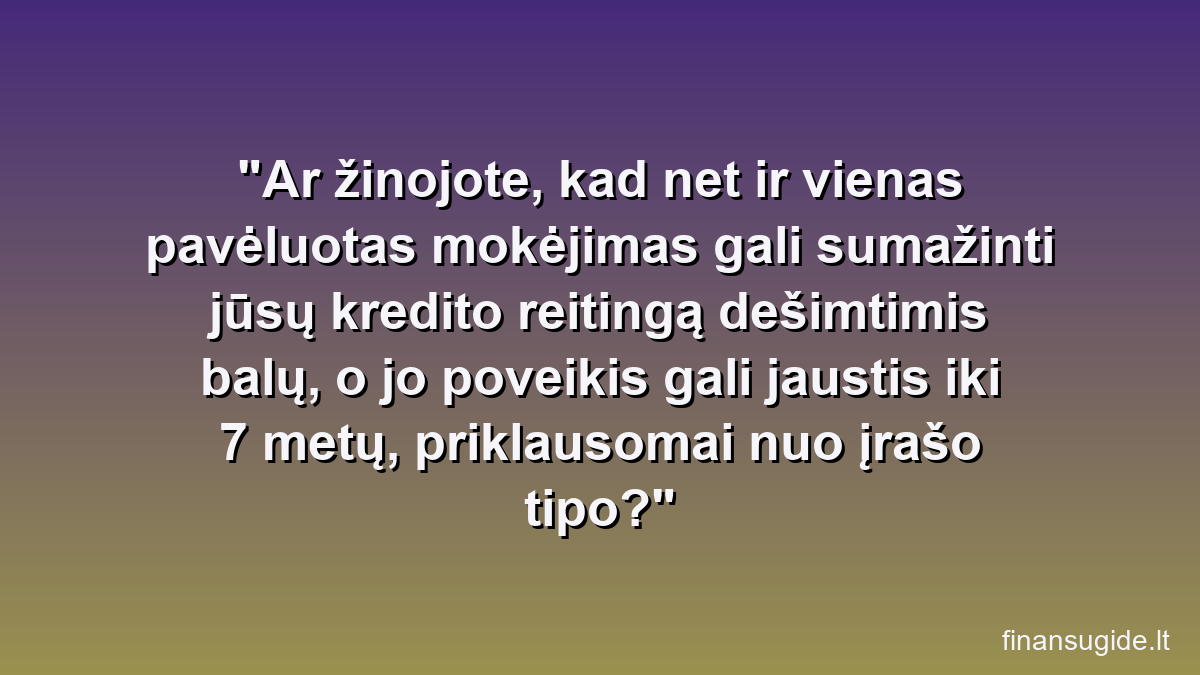 Ar žinojote, kad net ir vienas pavėluotas mokėjimas gali sumažinti jūsų kredito reitingą dešimtimis balų, o jo poveikis gali jaustis iki 7 metų, priklausomai nuo įrašo tipo?