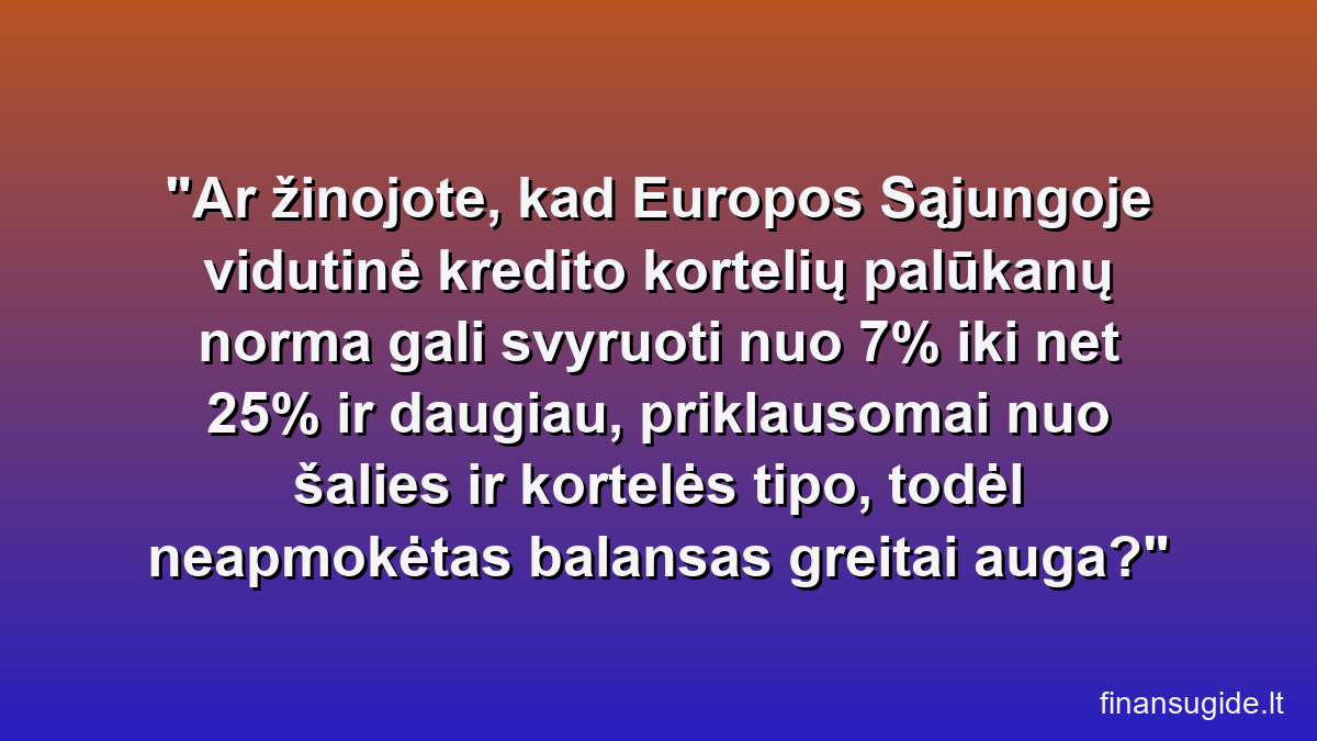 Ar žinojote, kad Europos Sąjungoje vidutinė kredito kortelių palūkanų norma gali svyruoti nuo 7% iki net 25% ir daugiau, priklausomai nuo šalies ir kortelės tipo, todėl neapmokėtas balansas greitai auga?