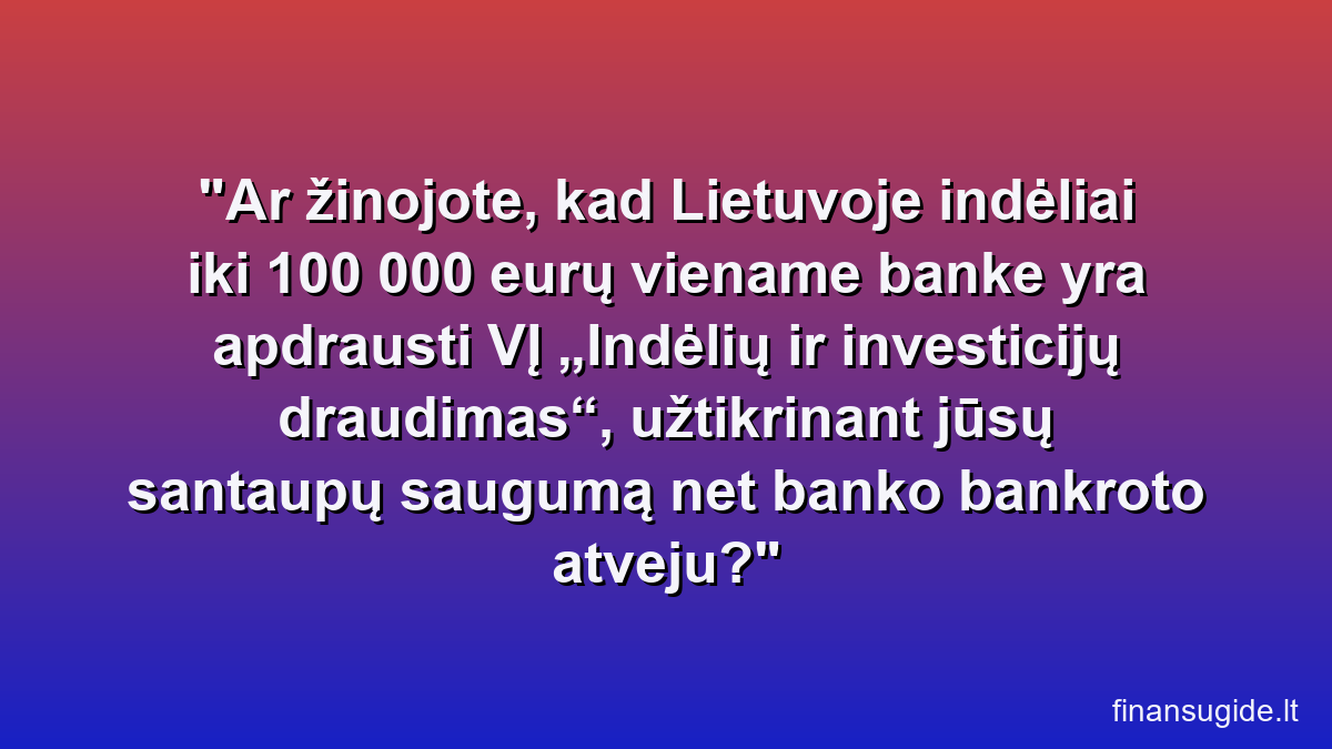 Ar žinojote, kad Lietuvoje indėliai iki 100 000 eurų viename banke yra apdrausti VĮ „Indėlių ir investicijų draudimas“, užtikrinant jūsų santaupų saugumą net banko bankroto atveju?