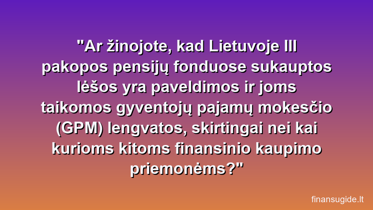 Ar žinojote, kad Lietuvoje III pakopos pensijų fonduose sukauptos lėšos yra paveldimos ir joms taikomos gyventojų pajamų mokesčio (GPM) lengvatos, skirtingai nei kai kurioms kitoms finansinio kaupimo priemonėms?