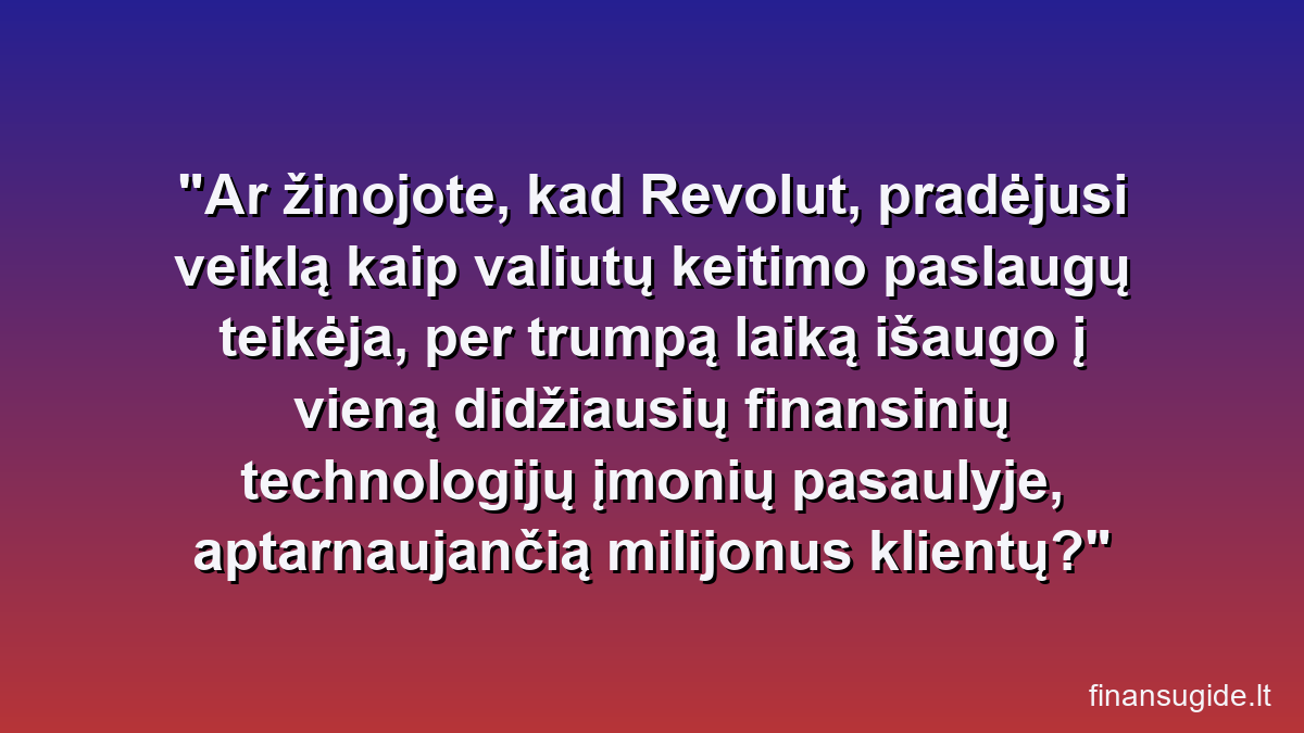 Ar žinojote, kad Revolut, pradėjusi veiklą kaip valiutų keitimo paslaugų teikėja, per trumpą laiką išaugo į vieną didžiausių finansinių technologijų įmonių pasaulyje, aptarnaujančią milijonus klientų?