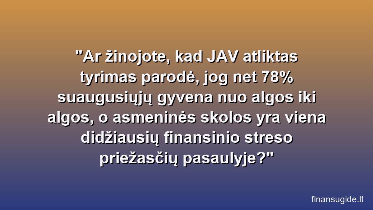 Ar žinojote, kad JAV atliktas tyrimas parodė, jog net 78% suaugusiųjų gyvena nuo algos iki algos, o asmeninės skolos yra viena didžiausių finansinio streso priežasčių pasaulyje?