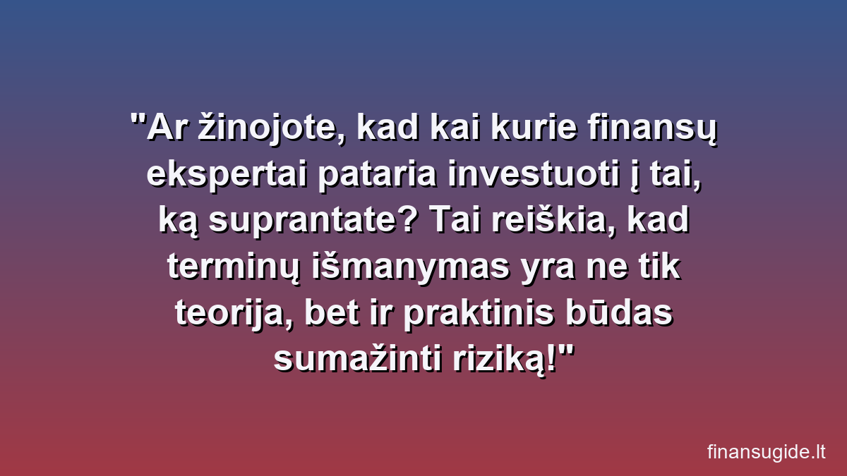 Ar žinojote, kad kai kurie finansų ekspertai pataria investuoti į tai, ką suprantate? Tai reiškia, kad terminų išmanymas yra ne tik teorija, bet ir praktinis būdas sumažinti riziką!