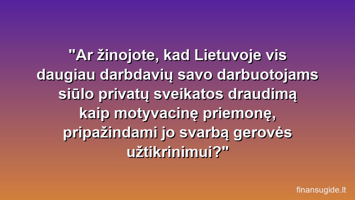 Ar žinojote, kad Lietuvoje vis daugiau darbdavių savo darbuotojams siūlo privatų sveikatos draudimą kaip motyvacinę priemonę, pripažindami jo svarbą gerovės užtikrinimui?